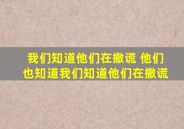 我们知道他们在撒谎 他们也知道我们知道他们在撒谎